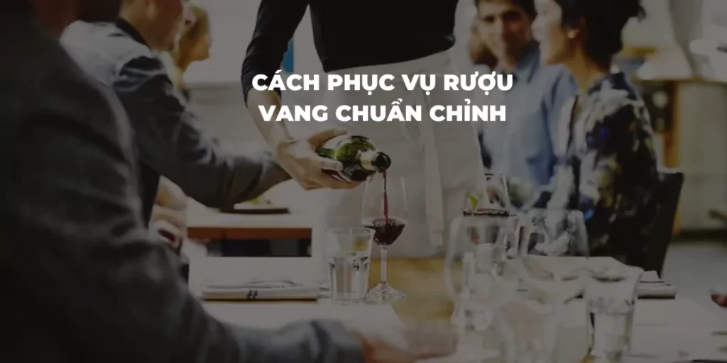 Cách phục vụ rượu vang chuẩn chỉnh